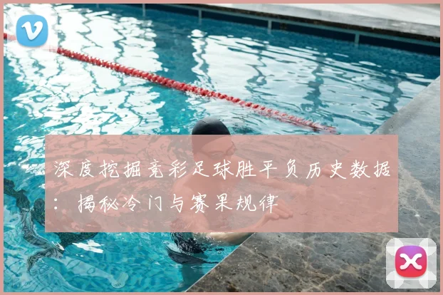深度挖掘竞彩足球胜平负历史数据：揭秘冷门与赛果规律