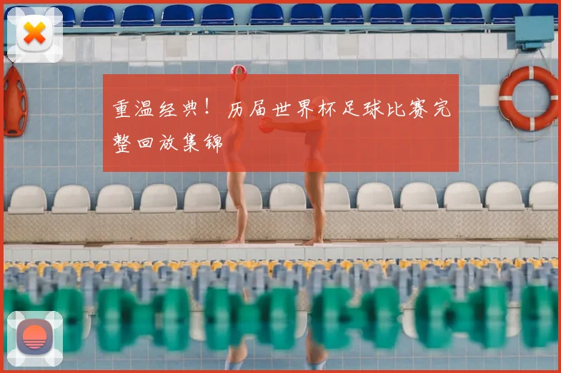 重温经典！历届世界杯足球比赛完整回放集锦