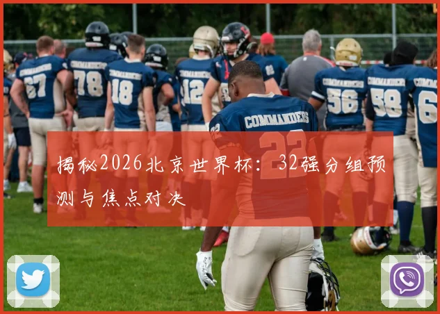 揭秘2026北京世界杯：32强分组预测与焦点对决
