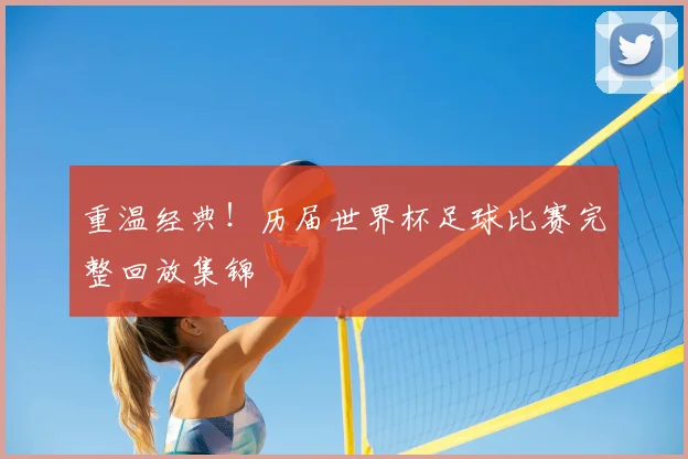重温经典！历届世界杯足球比赛完整回放集锦