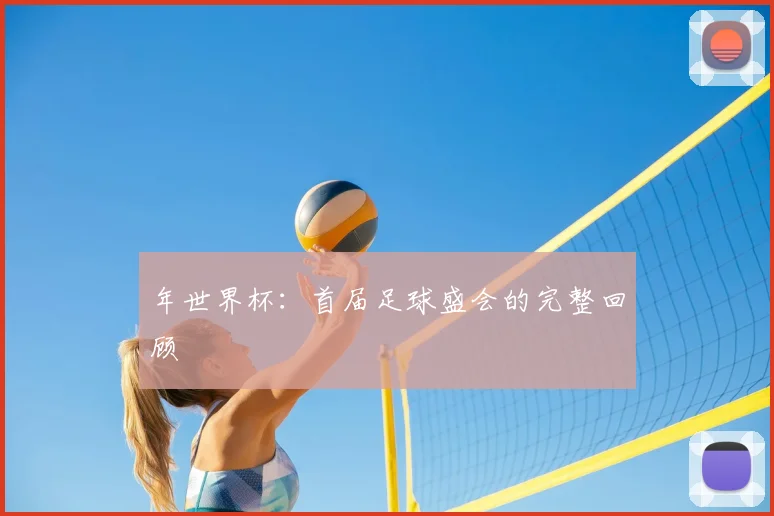 年世界杯：首届足球盛会的完整回顾