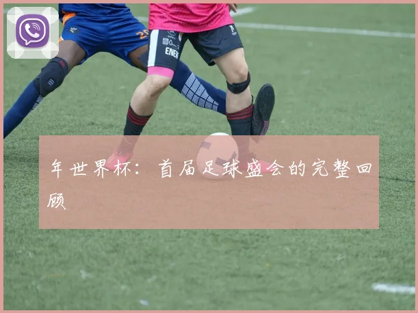 年世界杯:首届足球盛会的完整回顾