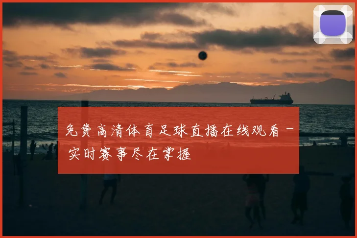 免费高清体育足球直播在线观看 - 实时赛事尽在掌握