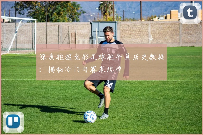 深度挖掘竞彩足球胜平负历史数据：揭秘冷门与赛果规律